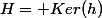 H= Ker(h)