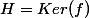 H=Ker(f)