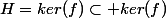 H=ker(f)\subset ker(f)