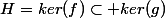 H=ker(f)\subset ker(g)