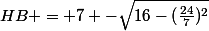 HB = 7 -\sqrt{16-(\frac{24}{7})^2}