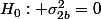H_0: \sigma_{2b}^2=0