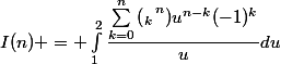 I(n) = \int_{1}^{2}{\dfrac{\sum_{k=0}^{n}{\left(_k\right^n)u^{n-k}(-1)^k}}{u}du}