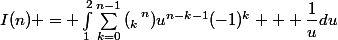 I(n) = \int_{1}^{2}{\sum_{k=0}^{n-1}{\left(_k\right^n)u^{n-k-1}(-1)^k} + \dfrac{1}{u}du}