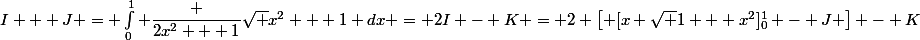 I + J = \int_0^1 \dfrac {2x^2 + 1}{\sqrt {x^2 + 1}} dx = 2I - K = 2 \left[ [x \sqrt {1 + x^2}]_0^1 - J \right] - K