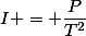 I = \dfrac{P}{T^2}