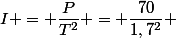 I = \dfrac{P}{T^2} = \dfrac{70}{1,7^2} 