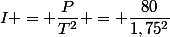 I = \dfrac{P}{T^2} = \dfrac{80}{1,75^2}