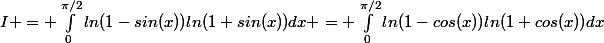 I = \int_{0}^{\pi/2}{ln(1-sin(x))ln(1+sin(x))dx = \int_{0}^{\pi/2}{ln(1-cos(x))ln(1+cos(x))dx}