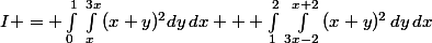 I = \int_{0}^{1}{}\int_{x}^{3x}{(x+y)^2dy\,dx} + \int_{1}^{2}{}\int_{3x-2}^{x+2}{(x+y)^2\,dy\,dx}