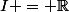 I = \mathbb{R}