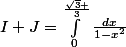 I+J=\int_{0}^{\frac{\sqrt{3} }{3}}{\frac{dx}{1-x^2}}}}