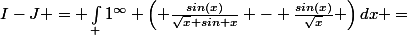 I-J = \int_ 1^\infty \left( \frac{sin(x)}{\sqrt{x}+sin x} - \frac{sin(x)}{\sqrt{x}} \right)dx =&nbsp;&nbsp;\int_ 1^\infty \ \frac{-\sin^2(x)}{x+\sqrt{x} sin(x)}dx