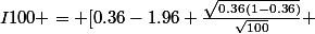 I100 = [0.36-1.96 \frac{\sqrt{0.36(1-0.36)}}{\sqrt{100}} ; 0.36+1.96 \frac{\sqrt{0.36(1-0.36)}}{\sqrt{100}}]