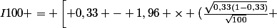 I100 = \left[ 0,33 - 1,96 \times (\frac{\sqrt{0,33(1-0,33)}}{\sqrt{100}} ; 0,33 + 1,96\times (\frac{\sqrt{0,33(1-0,33)}}{\sqrt{100}} \right]
