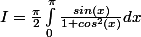 I=\frac{\pi}{2}\int_{0}^{\pi}\frac{sin(x)}{1+cos^2(x)}dx