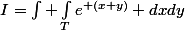 I=\int \int_{T}^{}{}e^{ (x+y)} dxdy