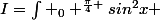 I=\int _0 ^{\frac{\pi}{4} }sin^2x \;cos^4 x \; \text{d}x