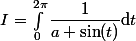 I=\int_0^{2\pi}\dfrac{1}{a+\sin(t)}\mathrm{d}t