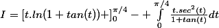 I=\left[t.ln(1+tan(t)) \right]_0^{\pi/4}- \int_{0}^{\pi/4}{\frac{t.sec^2(t)}{1+tan(t)}dt}