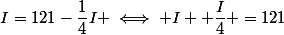 I=121-\dfrac{1}{4}I \iff I +\dfrac{I}{4} =121