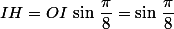 IH=OI\,\sin\,\dfrac{\pi}{8}=\sin\,\dfrac{\pi}{8}