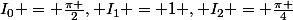I_0 = \frac{\pi }{2}, I_1 = 1 , I_2 = \frac{\pi }{4}