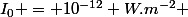I_0 = 10^{-12} W.m^{-2} 