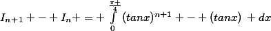 I_n_+_1 - I_n = \int_{0}^{\frac{\pi }{4}}{(tanx)^{n+1} - (tanx)}\: dx