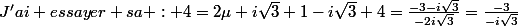 J'ai essayer sa : 4=2\mu i\sqrt{3}+1-i\sqrt{3} 4=\frac{-3-i\sqrt{3}}{-2i\sqrt{3}}=\frac{-3}{-i\sqrt{3}}