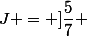 J = ]\dfrac{5}{7} ; \dfrac{3}{4}]