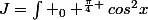 J=\int _0 ^{\frac{\pi}{4} }cos^2x\;sin^4x\;\text{d}x 