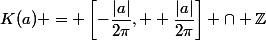 K(a) = \left[-\dfrac{|a|}{2\pi}, +\dfrac{|a|}{2\pi}\right] \cap \Z