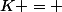 K = 
