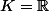 K=\R