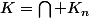 K=\displaystyle\Bigcap K_n
