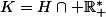 K=H\cap \mathbb{R}^*_+