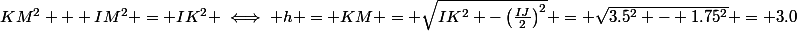 KM^2 + IM^2 = IK^2 \iff h = KM = \sqrt{IK^2 -\left(\frac{IJ}{2}\right)^2} = \sqrt{3.5^2 - 1.75^2} = 3.0