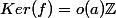 Ker(f)=o(a)\mathbb{Z}