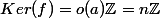 Ker(f)=o(a)\mathbb{Z}=n\mathbb{Z}
