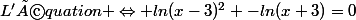 L'équation \Leftrightarrow ln(x-3)^{2} -ln(x+3)=0