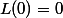 L(0)=0