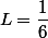 L=\dfrac{1}{6}