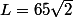 L=65\sqrt{2}