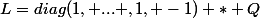 L=diag(1, ... ,1, -1) * Q