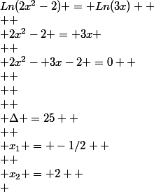 Ln(2x^2-2) = Ln(3x) 
 \\ 
 \\ 2x^2-2 = 3x
 \\  \\ 2x^2- 3x-2 =0 
 \\  \\ 
 \\  \\ \Delta =25 
 \\  \\ x_{1} = -1/2 
 \\  \\ x_{2} = 2 
 \\ 