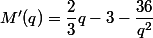 M'(q)=\dfrac{2}{3}q-3-\dfrac{36}{q^2}