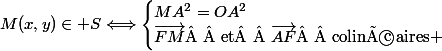 M(x,y)\in S\Longleftrightarrow\begin{cases}MA^2=OA^2\\\vec{FM}\text{  et  }\vec{AF}\text{  colinéaires }\end{cases}