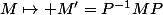 M\mapsto M'=P^{-1}MP