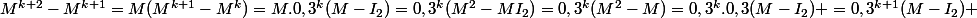 M^{k+2}-M^{k+1}=M(M^{k+1}-M^k)=M.0,3^k(M-I_2)=0,3^k(M^2-MI_2)=0,3^k(M^2-M)=0,3^k.0,3(M-I_2) =0,3^{k+1}(M-I_2) 